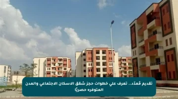 تقديم مُمدّد.. تعرف على خطوات حجز شقق الإسكان الاجتماعي والمدن المتوفرة حصريًا